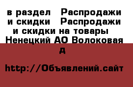  в раздел : Распродажи и скидки » Распродажи и скидки на товары . Ненецкий АО,Волоковая д.